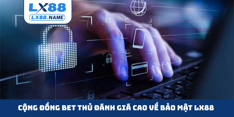 Cộng đồng bet thủ đánh giá cao về bảo mật LX88