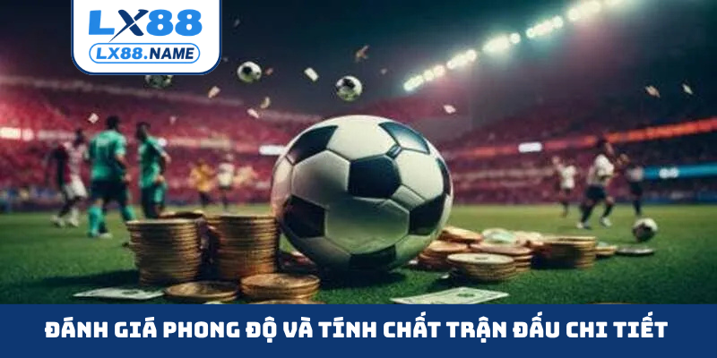 Đánh giá phong độ và tính chất trận đấu chi tiết