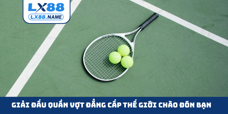 Giải đấu quần vợt đẳng cấp thế giới chào đón bạn