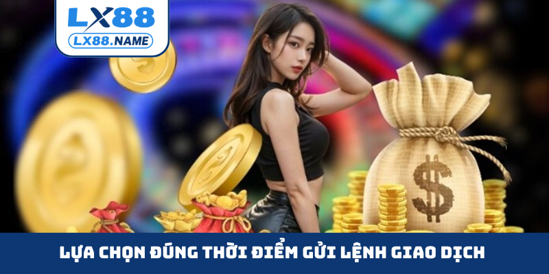 Lựa chọn đúng thời điểm gửi lệnh giao dịch