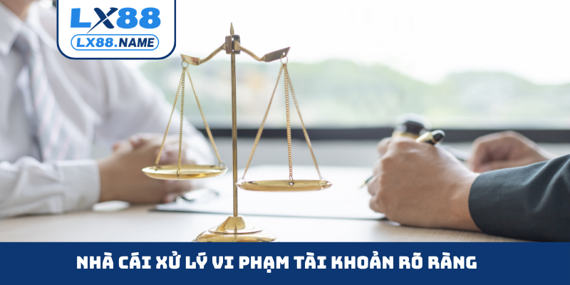 Nhà cái xử lý vi phạm tài khoản rõ ràng