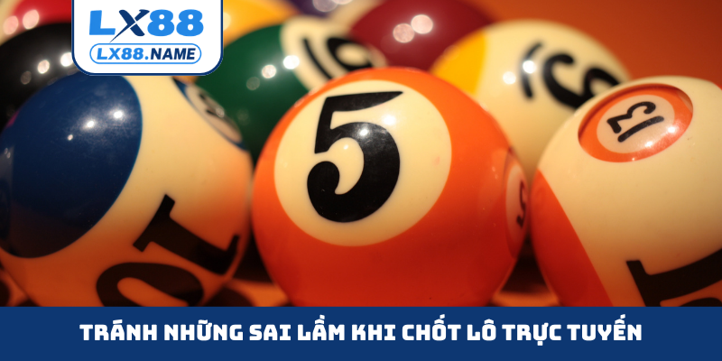Tránh những sai lầm khi chốt lô trực tuyến